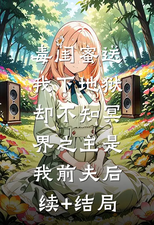 毒闺蜜送我下地狱，却不知冥界之主是我前夫后续+结局