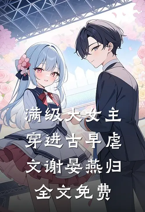 满级大女主穿进古早虐文谢晏燕归全文免费