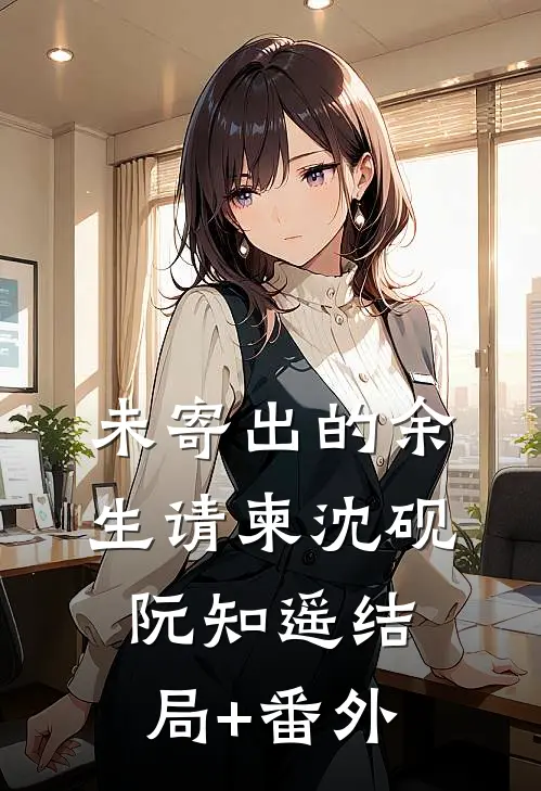未寄出的余生请柬沈砚阮知遥结局+番外