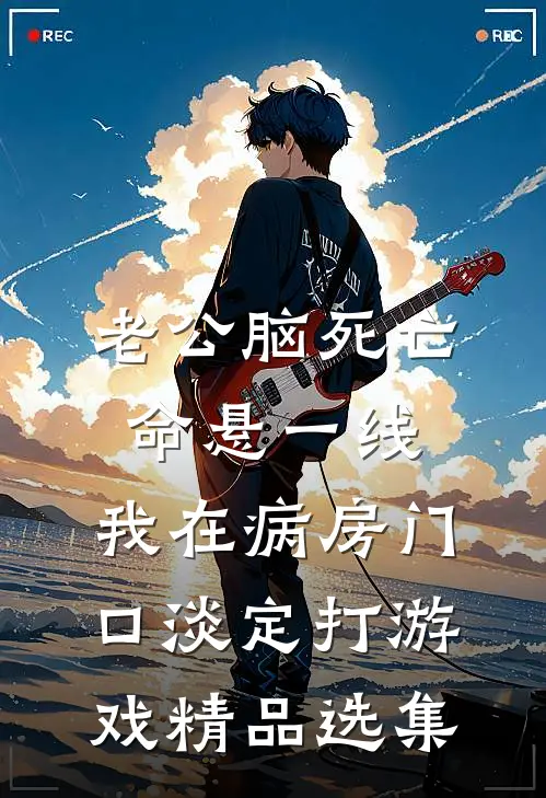 老公脑死亡命悬一线，我在病房门口淡定打游戏精品选集
