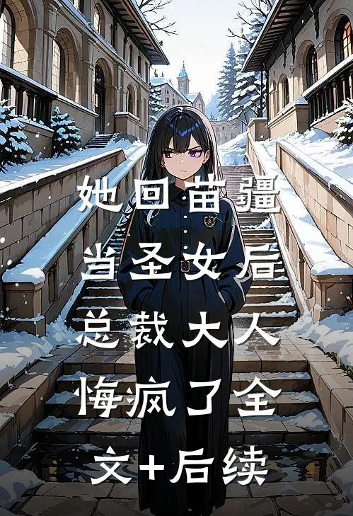 她回苗疆当圣女后，总裁大人悔疯了全文+后续