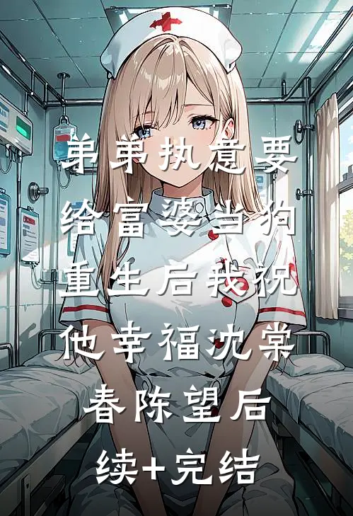 弟弟执意要给富婆当狗，重生后我祝他幸福沈棠春陈望后续+完结