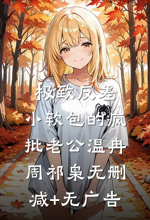 极致反差：小软包的疯批老公温冉周祁枭无删减+无广告