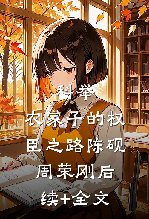 科举，农家子的权臣之路陈砚周荣刚后续+全文