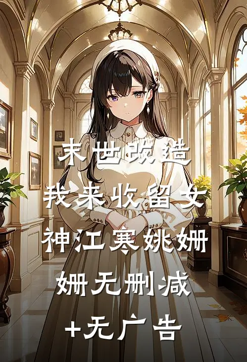 末世改造，我来收留女神江寒姚姗姗无删减+无广告
