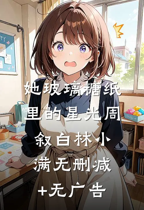 她玻璃糖纸里的星光周叙白林小满无删减+无广告