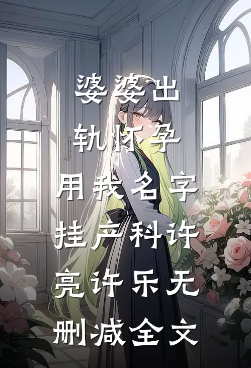 婆婆出轨怀孕，用我名字挂产科许亮许乐无删减全文