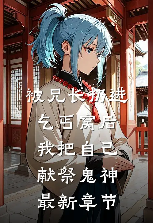 被兄长扔进乞丐窝后，我把自己献祭鬼神最新章节