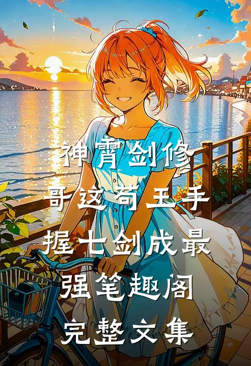 神霄剑修:哥这苟王手握七剑成最强笔趣阁完整文集
