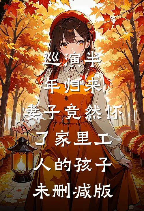 巡演半年归来，妻子竟然怀了家里工人的孩子未删减版