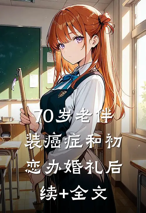 70岁老伴装癌症和初恋办婚礼后续+全文