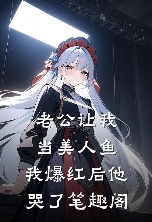 老公让我当美人鱼，我爆红后他哭了笔趣阁