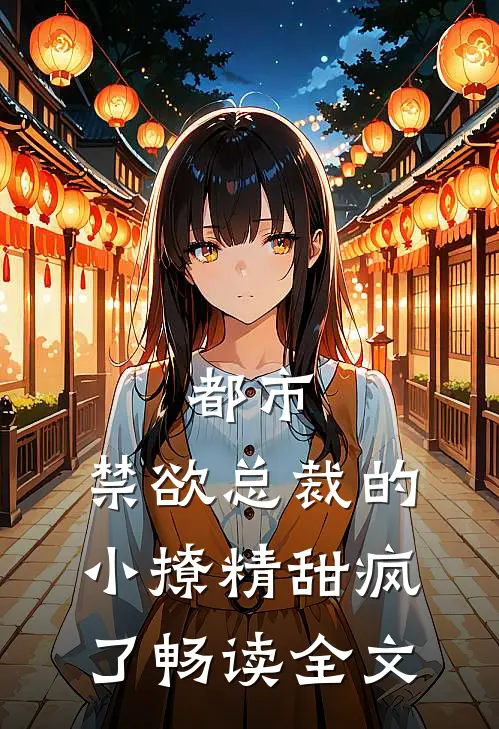 都市：禁欲总裁的小撩精甜疯了畅读全文