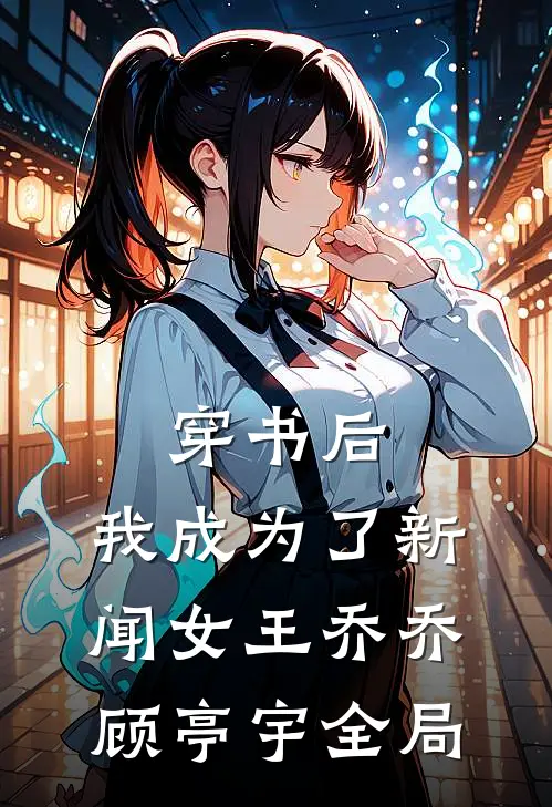 穿书后，我成为了新闻女王乔乔顾亭宇全局