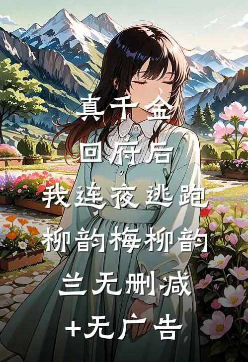 真千金回府后，我连夜逃跑柳韵梅柳韵兰无删减+无广告