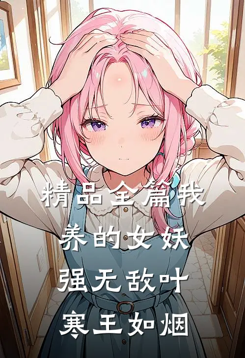 精品全篇我养的女妖强无敌叶寒王如烟