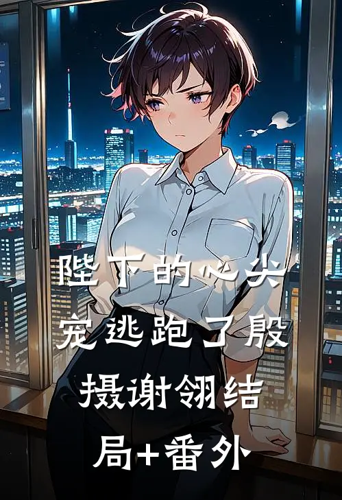 陛下的心尖宠逃跑了殷摄谢翎结局+番外