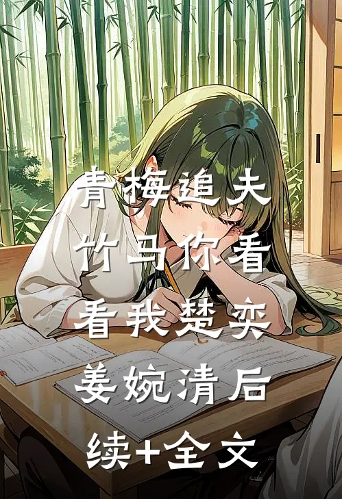 青梅追夫，竹马你看看我楚奕姜婉清后续+全文