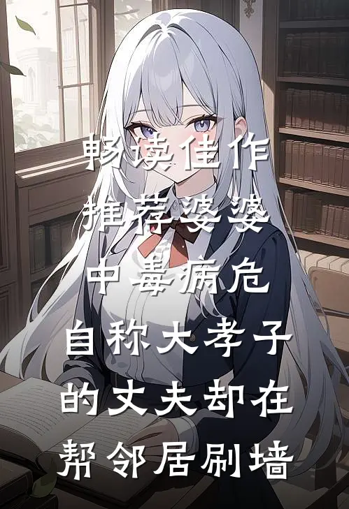畅读佳作推荐婆婆中毒病危，自称大孝子的丈夫却在帮邻居刷墙