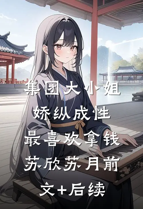 集团大小姐娇纵成性，最喜欢拿钱苏欣苏月前文+后续
