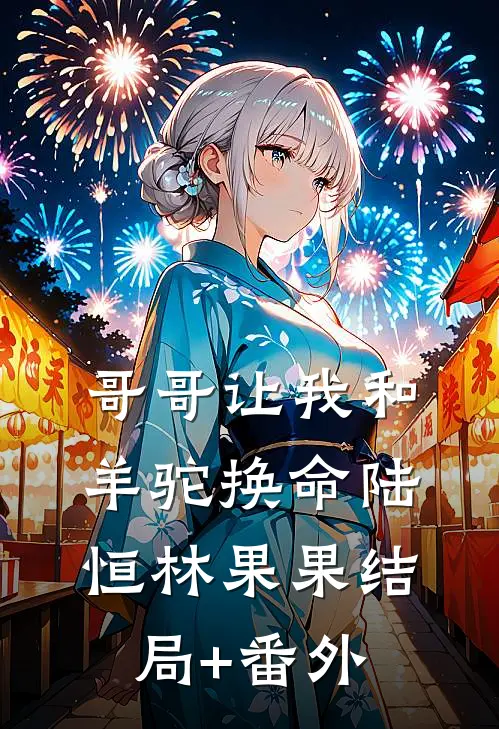 哥哥让我和羊驼换命陆恒林果果结局+番外