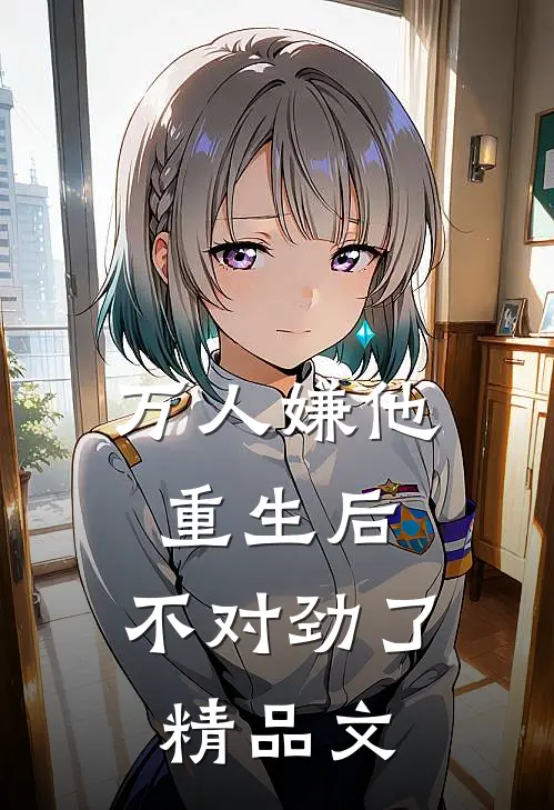 万人嫌他重生后，不对劲了精品文