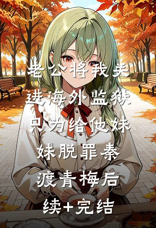 老公将我关进海外监狱，只为给他妹妹脱罪秦渡青梅后续+完结
