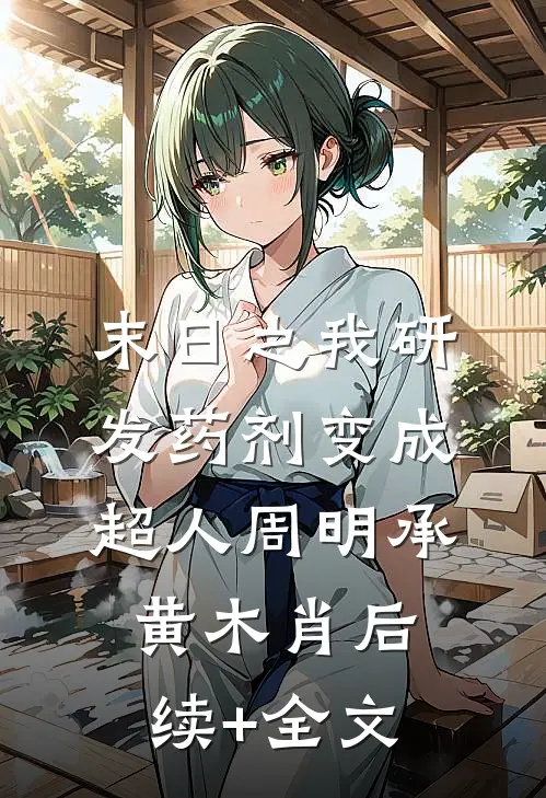 末日之我研发药剂变成超人周明承黄木肖后续+全文