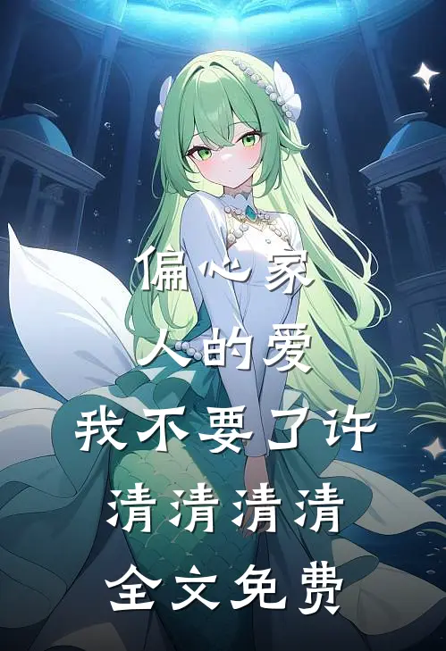 偏心家人的爱，我不要了许清清清清全文免费