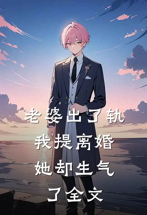 老婆出了轨，我提离婚她却生气了全文