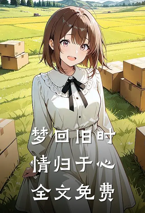 梦回旧时情归于心全文免费