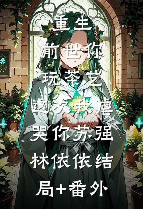 重生：前世你玩茶艺，这次我虐哭你苏强林依依结局+番外