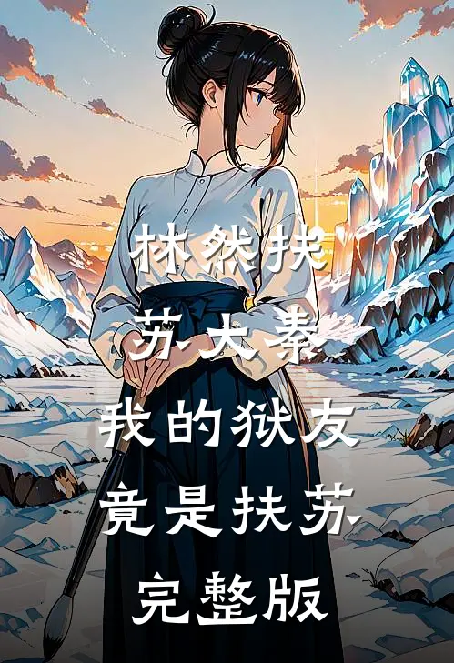 林然扶苏大秦,我的狱友竟是扶苏完整版