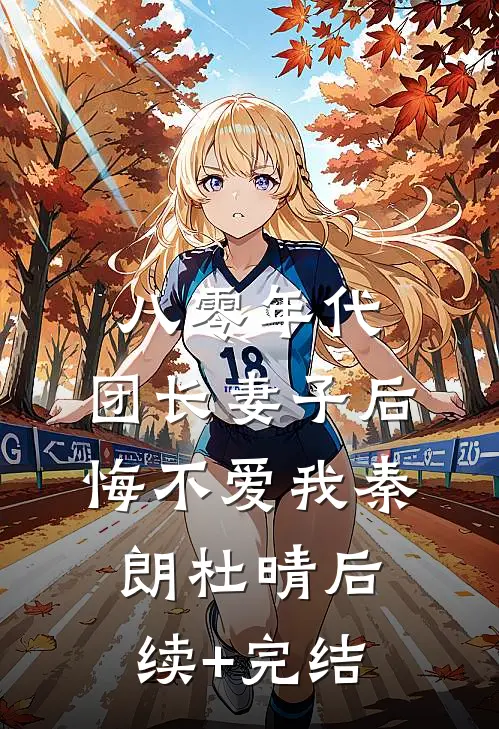 八零年代，团长妻子后悔不爱我秦朗杜晴后续+完结