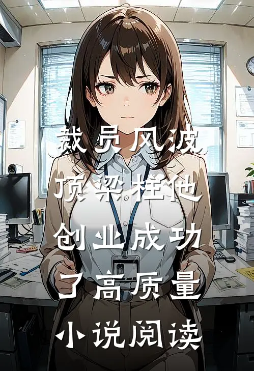 裁员风波：顶梁柱他创业成功了高质量小说阅读