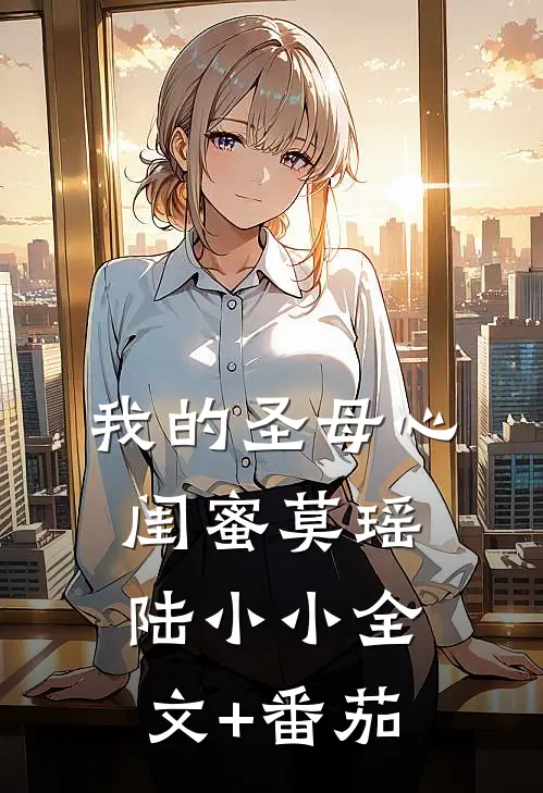 我的“圣母心”闺蜜莫瑶陆小小全文+番茄