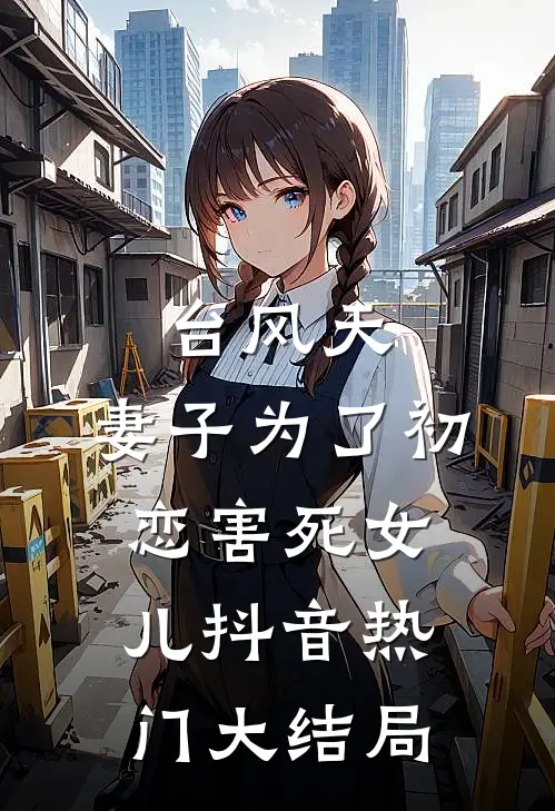 台风天，妻子为了初恋害死女儿抖音热门大结局
