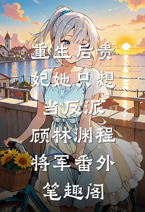 重生后贵妃她只想当反派：顾林渊程将军番外笔趣阁