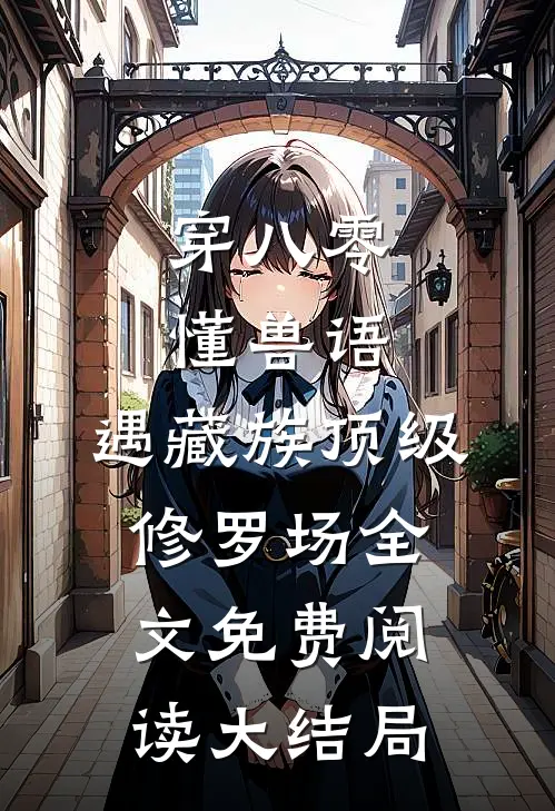 穿八零懂兽语，遇藏族顶级修罗场全文免费阅读大结局