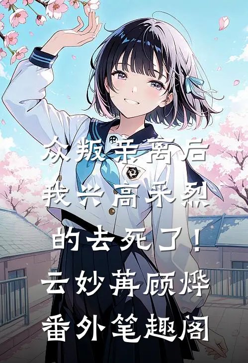 众叛亲离后，我兴高采烈的去死了！：云妙苒顾烨番外笔趣阁