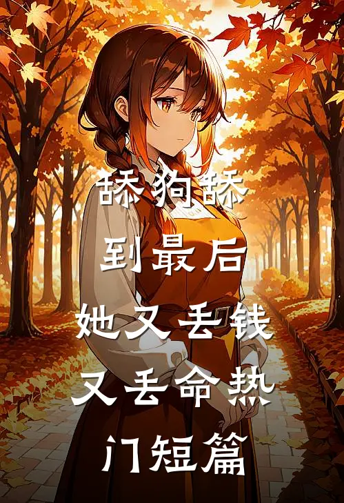 舔狗舔到最后，她又丢钱又丢命热门短篇