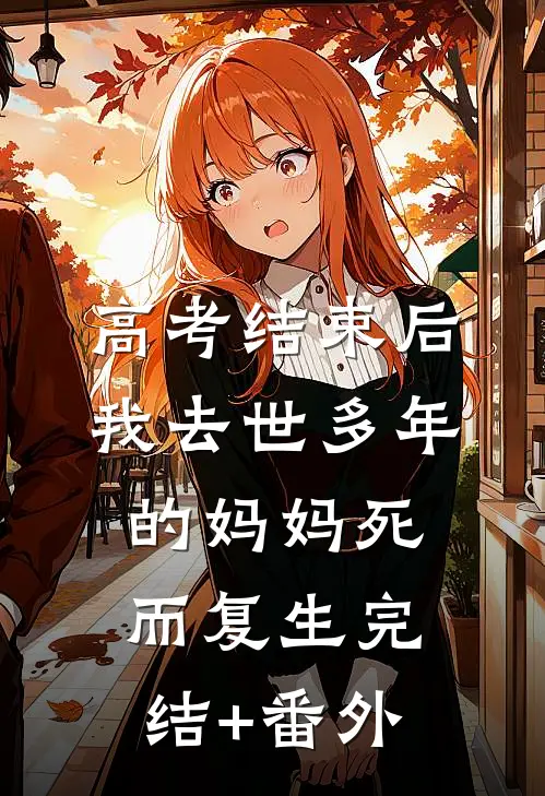 高考结束后，我去世多年的妈妈死而复生完结+番外
