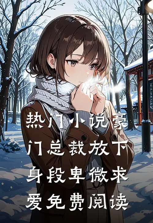 热门小说豪门总裁放下身段卑微求爱免费阅读
