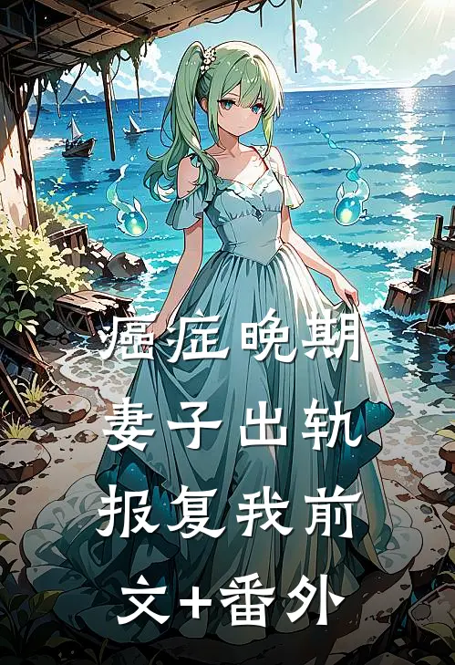 癌症晚期，妻子出轨报复我前文+番外