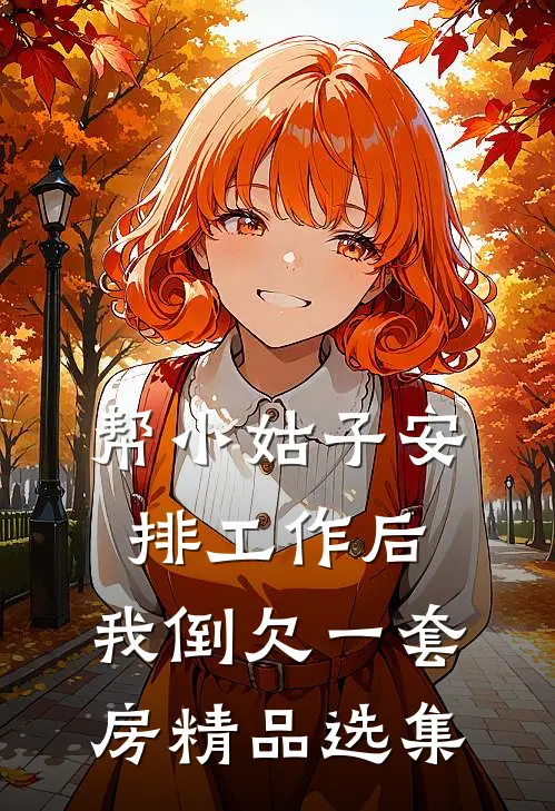 帮小姑子安排工作后，我倒欠一套房精品选集