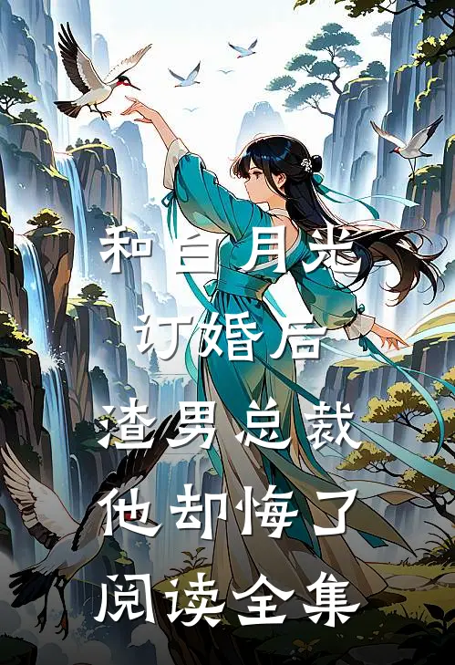 和白月光订婚后，渣男总裁他却悔了阅读全集