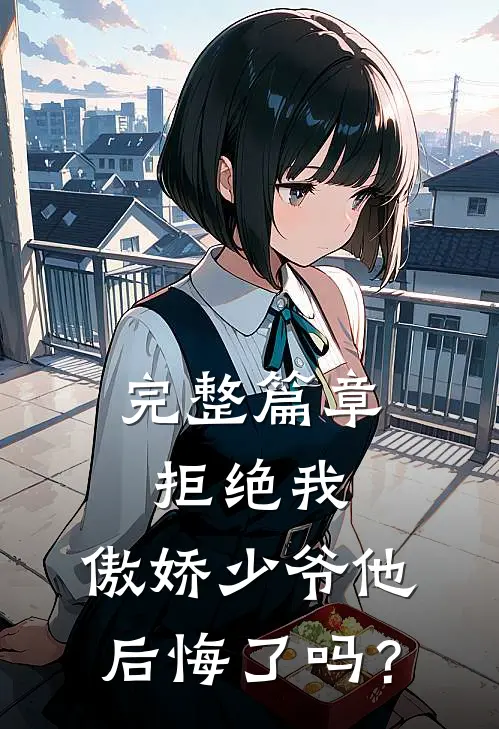 完整篇章拒绝我，傲娇少爷他后悔了吗？