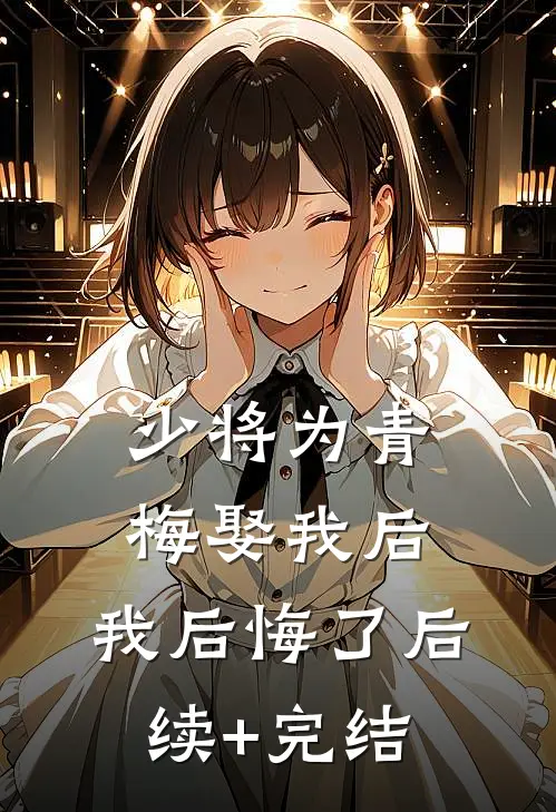 少将为青梅娶我后，我后悔了后续+完结