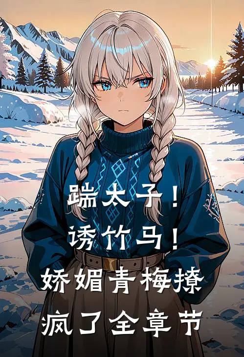 踹太子！诱竹马！娇媚青梅撩疯了全章节