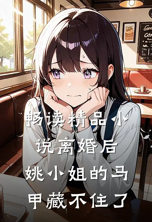 畅读精品小说离婚后，姚小姐的马甲藏不住了